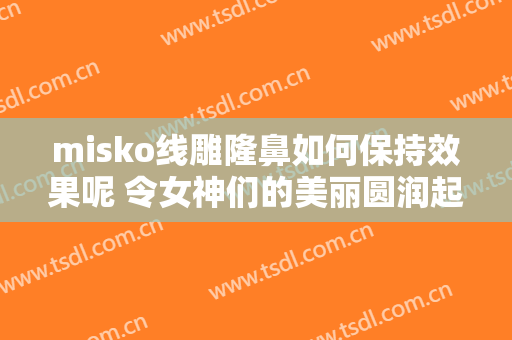 misko线雕隆鼻如何保持效果呢 令女神们的美丽圆润起来