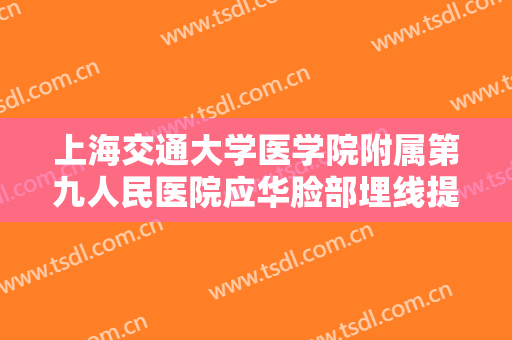 上海交通大学医学院附属第九人民医院应华脸部埋线提升大楷需要多少钱?可靠吗?