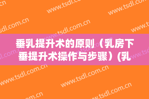 垂乳提升术的原则（乳房下垂提升术操作与步骤）(乳房下垂提升手术过程)