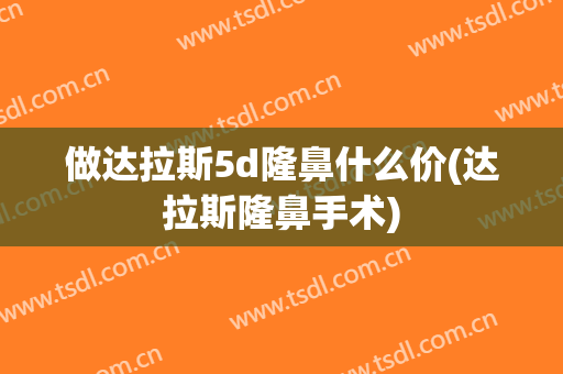 做达拉斯5d隆鼻什么价(达拉斯隆鼻手术)