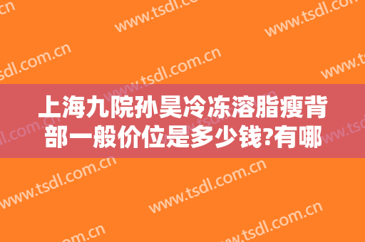 上海九院孙昊冷冻溶脂瘦背部一般价位是多少钱?有哪些优势?