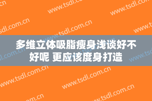 多维立体吸脂瘦身浅谈好不好呢 更应该度身打造