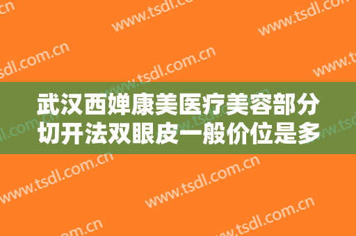 武汉西婵康美医疗美容部分切开法双眼皮一般价位是多少费用?贵不贵?