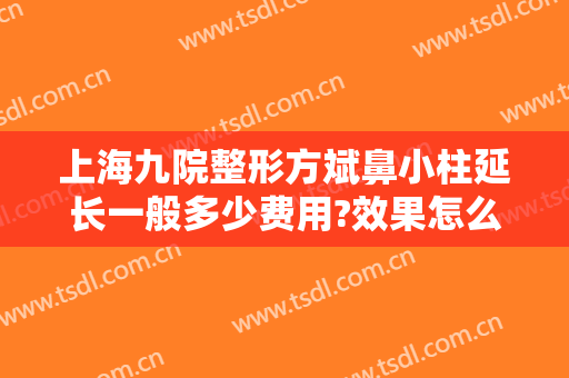上海九院整形方斌鼻小柱延长一般多少费用?效果怎么样?