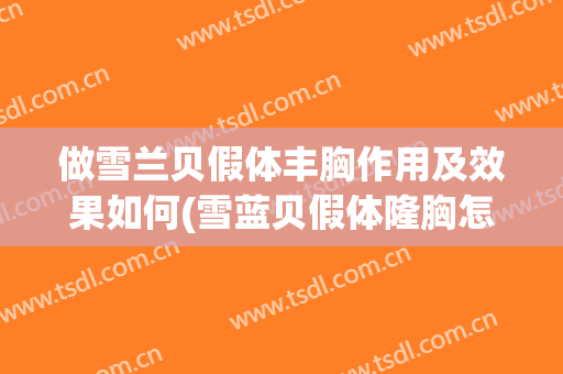 做雪兰贝假体丰胸作用及效果如何(雪蓝贝假体隆胸怎么样)
