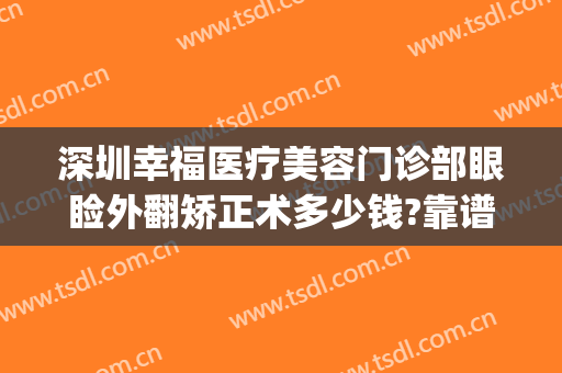 深圳幸福医疗美容门诊部眼睑外翻矫正术多少钱?靠谱吗?(深圳幸福医疗美容整形医院)