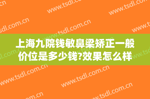 上海九院钱敏鼻梁矫正一般价位是多少钱?效果怎么样?(上海九院大小眼矫正多少钱)