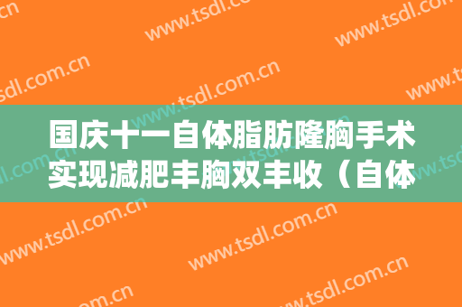 国庆十一自体脂肪隆胸手术实现减肥丰胸双丰收（自体脂肪丰胸整形）(自体脂肪丰胸专题)