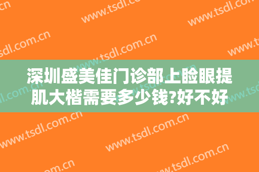 深圳盛美佳门诊部上睑眼提肌大楷需要多少钱?好不好?