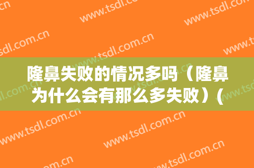 隆鼻失败的情况多吗（隆鼻为什么会有那么多失败）(隆鼻失败是什么样子)