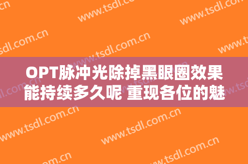 OPT脉冲光除掉黑眼圈效果能持续多久呢 重现各位的魅力