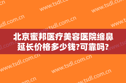 北京蜜邦医疗美容医院缩鼻延长价格多少钱?可靠吗?