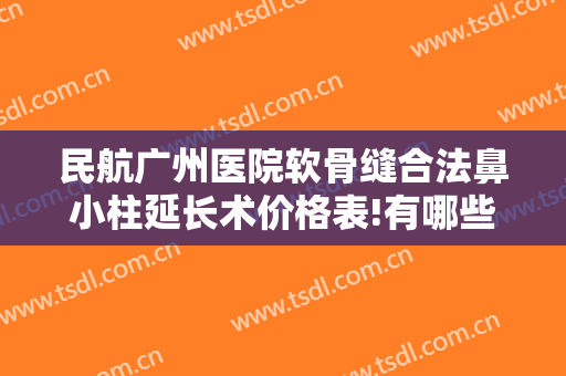 民航广州医院软骨缝合法鼻小柱延长术价格表!有哪些优势?