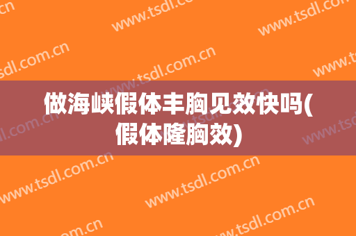 做海峡假体丰胸见效快吗(假体隆胸效)