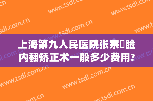 上海第九人民医院张宗棨睑内翻矫正术一般多少费用?靠谱吗?(上海第九人民医院上睑下垂手术费用)