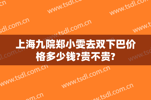 上海九院郑小雯去双下巴价格多少钱?贵不贵?