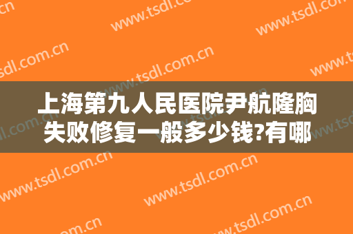 上海第九人民医院尹航隆胸失败修复一般多少钱?有哪些优势?