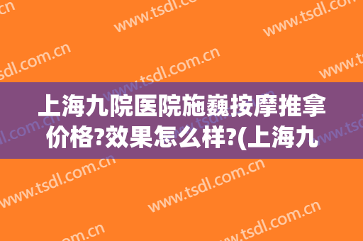 上海九院医院施巍按摩推拿价格?效果怎么样?(上海九院医院施巍按摩推拿价格?效果怎么样啊)