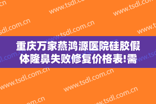 重庆万家燕鸿源医院硅胶假体隆鼻失败修复价格表!需要多久恢复?