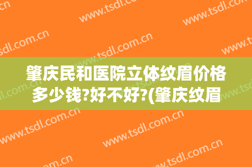 肇庆民和医院立体纹眉价格多少钱?好不好?(肇庆纹眉推荐)