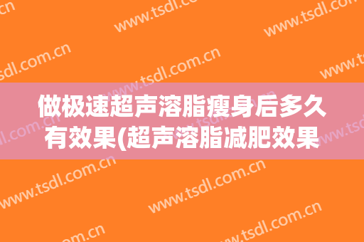 做极速超声溶脂瘦身后多久有效果(超声溶脂减肥效果好吗)