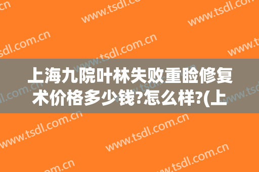 上海九院叶林失败重睑修复术价格多少钱?怎么样?(上海九院眼袋修复多少钱)