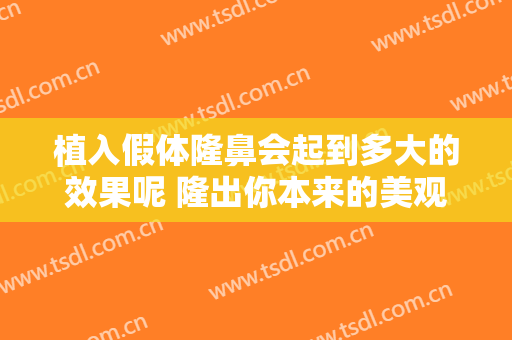 植入假体隆鼻会起到多大的效果呢 隆出你本来的美观