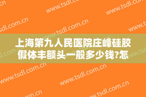 上海第九人民医院庄峰硅胶假体丰额头一般多少钱?怎么样?