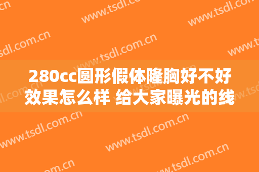 280cc圆形假体隆胸好不好效果怎么样 给大家曝光的线条