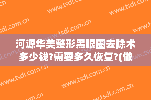 河源华美整形黑眼圈去除术多少钱?需要多久恢复?(做掉黑眼圈需要多少钱)