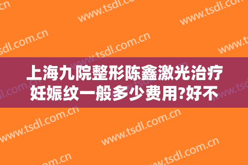 上海九院整形陈鑫激光治疗妊娠纹一般多少费用?好不好?