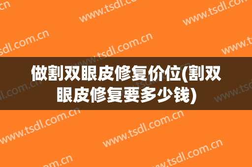 做割双眼皮修复价位(割双眼皮修复要多少钱)