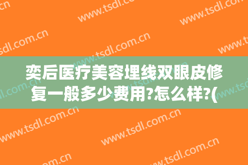 奕后医疗美容埋线双眼皮修复一般多少费用?怎么样?(埋线双眼皮后期修复还要钱吗)