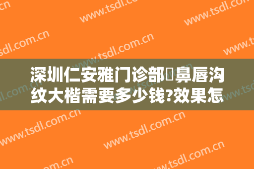 深圳仁安雅门诊部袪鼻唇沟纹大楷需要多少钱?效果怎么样?