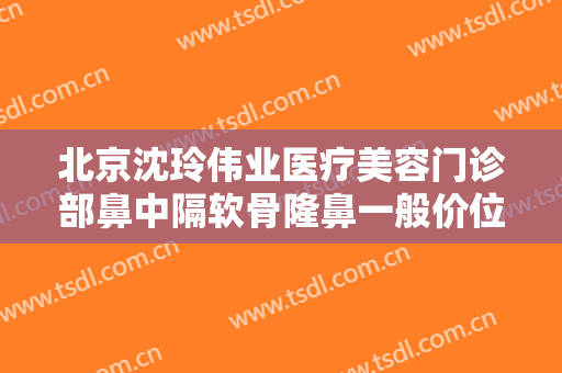 北京沈玲伟业医疗美容门诊部鼻中隔软骨隆鼻一般价位是多少钱?需要多久恢复?