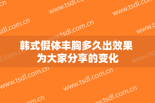 韩式假体丰胸多久出效果 为大家分享的变化