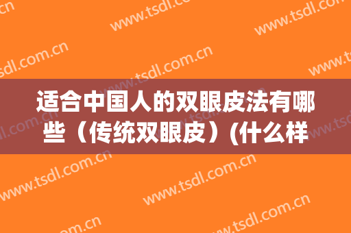 适合中国人的双眼皮法有哪些（传统双眼皮）(什么样的人适合什么样的双眼皮)
