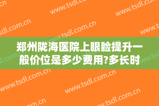 郑州陇海医院上眼睑提升一般价位是多少费用?多长时间恢复?