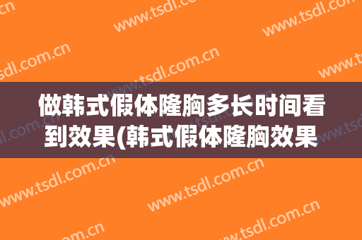 做韩式假体隆胸多长时间看到效果(韩式假体隆胸效果怎么样)