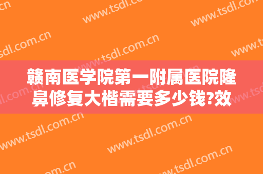 赣南医学院第一附属医院隆鼻修复大楷需要多少钱?效果怎么样?