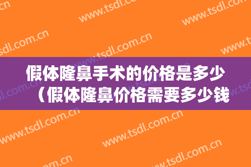 假体隆鼻手术的价格是多少（假体隆鼻价格需要多少钱）(假体隆鼻一般价格多少)