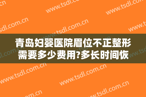 青岛妇婴医院眉位不正整形需要多少费用?多长时间恢复?