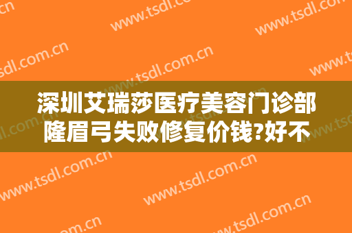 深圳艾瑞莎医疗美容门诊部隆眉弓失败修复价钱?好不好?