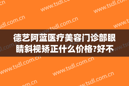 德艺阿蓝医疗美容门诊部眼睛斜视矫正什么价格?好不好?(重庆德艺阿蓝医疗美容门诊部)