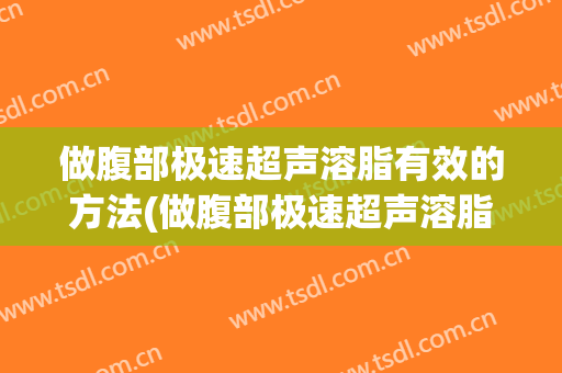 做腹部极速超声溶脂有效的方法(做腹部极速超声溶脂有效的方法是什么)