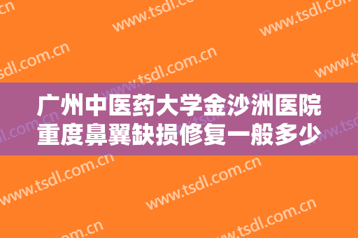 广州中医药大学金沙洲医院重度鼻翼缺损修复一般多少钱?需要多久恢复?