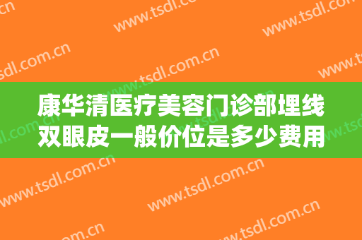 康华清医疗美容门诊部埋线双眼皮一般价位是多少费用?可靠吗?(整形医院埋线双眼皮多少钱)