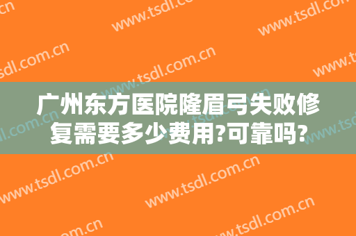 广州东方医院隆眉弓失败修复需要多少费用?可靠吗?