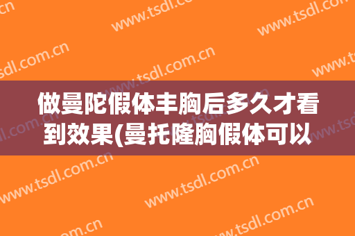 做曼陀假体丰胸后多久才看到效果(曼托隆胸假体可以放多久)