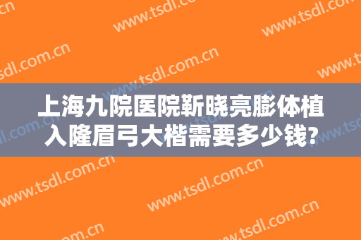上海九院医院靳晓亮膨体植入隆眉弓大楷需要多少钱?靠谱吗?